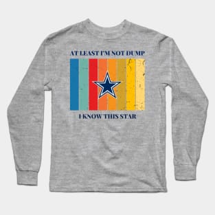 AT LEAST I'M NOT DUMP, I KNOW THIS STAR Long Sleeve T-Shirt